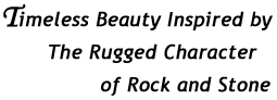 Timeless beauty inspired by the rugged character of rock and stone Timeless beauty inspired by the rugged character of rock and stone